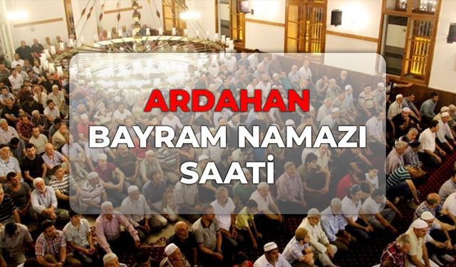 DİYANET Ardahan bayram namazı saati 2026! Ardahan bayram namazı kaçta?
