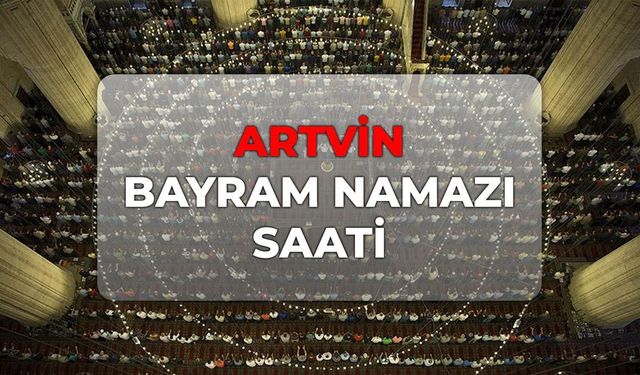 Artvin bayram namazı kaçta? DİYANET Artvin bayram namazı saati 2026!