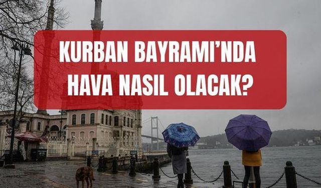 (27-28-29-30 Mayıs İstanbul, İzmir, Ankara Kurban Bayramı hava durumu) Bayramda hava nasıl olacak, yağmur var mı?