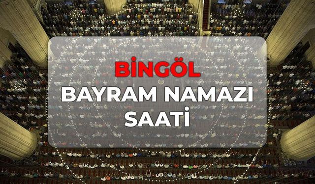 DİYANET Bingöl bayram namazı saati 2026! Bingöl bayram namazı kaçta?