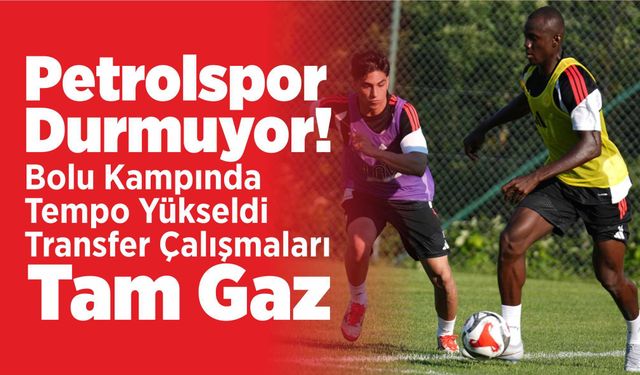 Petrolspor Durmuyor! Bolu Kampında Tempo Yükseldi, Transfer Çalışmaları Tam Gaz