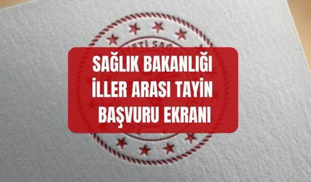 2026 iller arası tayin başvurusu nereden, nasıl yapılır? Sağlık Bakanlığı iller arası tayin BAŞVURU EKRANI
