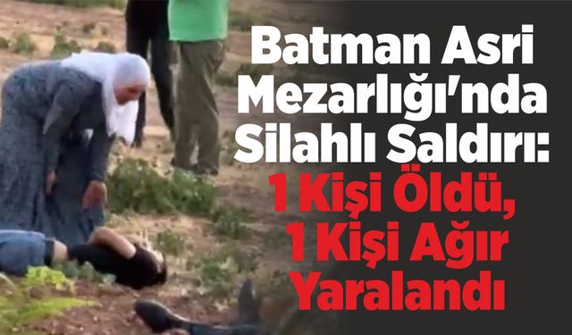 Batman Asri Mezarlığı'nda silahlı saldırı: 1 kişi öldü, 1 kişi ağır yaralandı