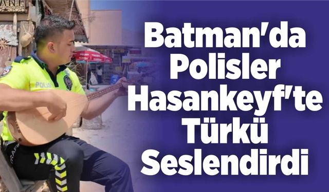 Batman'da Polisler Hasankeyf'te Türkü Seslendirdi