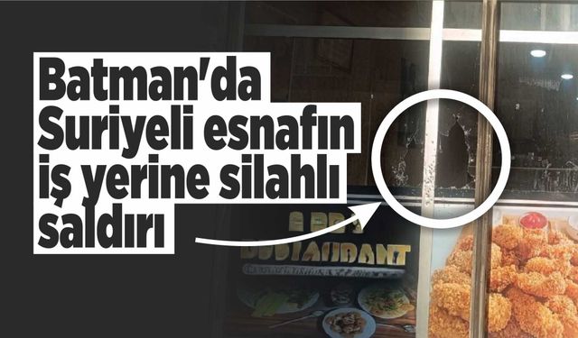 Batman'da Suriyeli esnafın iş yerine silahlı saldırı