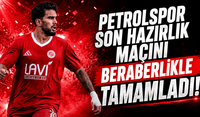 Petrolspor son hazırlık maçını beraberlikle tamamladı