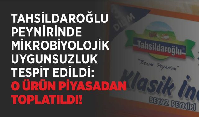 TAHSİLDAROĞLU PEYNİRİNDE MİKROBİYOLOJİK UYGUNSUZLUK TESPİT EDİLDİ: O ÜRÜN PİYASADAN TOPLATILDI!