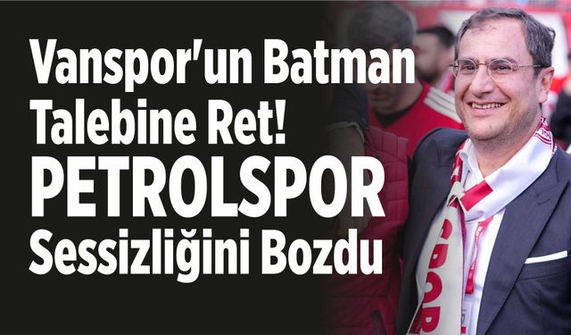 Vanspor'un Batman Talebine Ret! Petrolspor Sessizliğini Bozdu