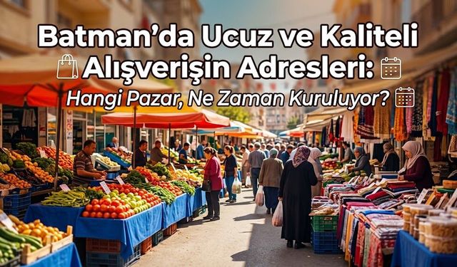 Batman’da Ucuz ve Kaliteli Alışverişin Adresleri: Hangi Pazar, Ne Zaman Kuruluyor?