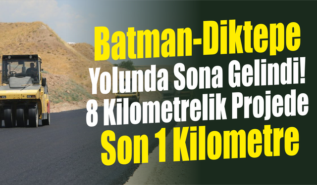 Batman-Diktepe Yolunda Sona Gelindi! 8 Kilometrelik Projede Son 1 Kilometre