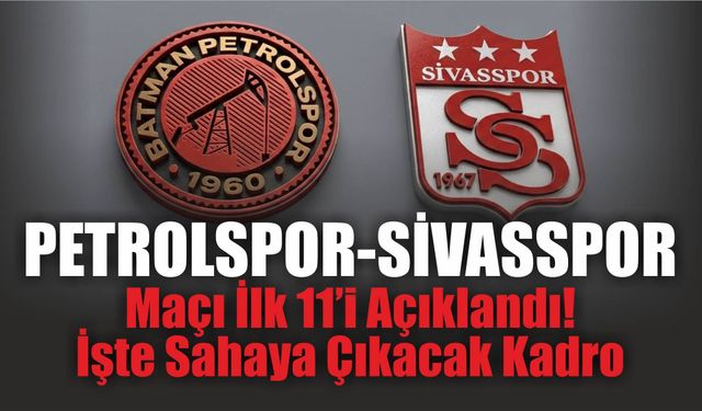 Petrolspor-Sivasspor Maçı İlk 11’i Açıklandı! İşte Sahaya Çıkacak Kadro