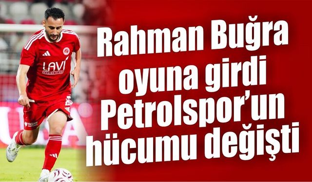 Rahman Buğra oyuna girdi, Petrolspor’un hücumu değişti