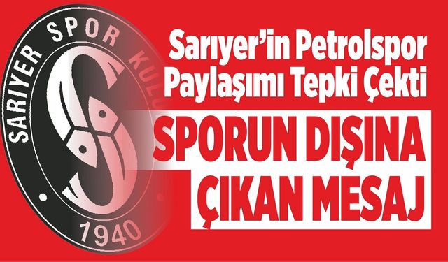 Sarıyer’in Petrolspor Paylaşımı Tepki Çekti: Sporun Dışına Çıkan Mesaj
