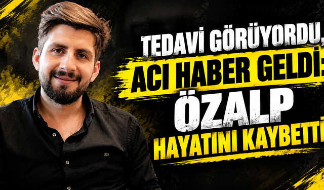 Tedavi Görüyordu, Acı Haber Geldi: Özalp Hayatını Kaybetti