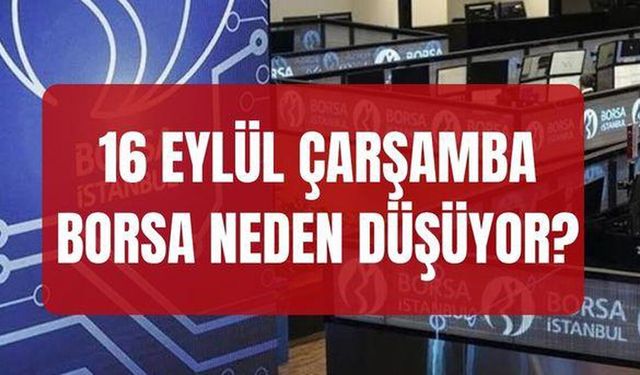 16 Eylül Borsa Neden Düşüyor? Borsa İstanbul BIST 100 Endeksi Neden Geriledi? Piyasalardaki Son Dakika Gelişmeleri Neler?