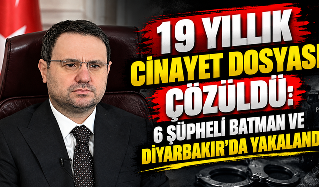 19 Yıllık Cinayet Dosyası Çözüldü: 6 Şüpheli Batman ve Diyarbakır’da Yakalandı