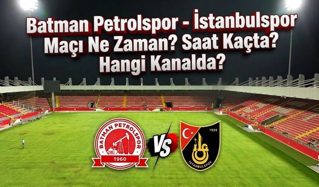 Batman Petrolspor - İstanbulspor Maçı Ne Zaman? Saat Kaçta? Hangi Kanalda?