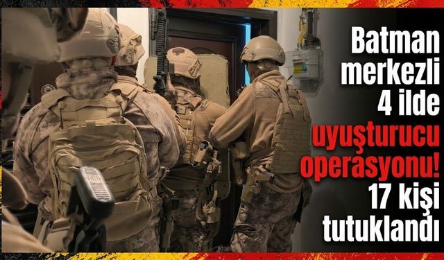 Batman merkezli 4 ilde uyuşturucu operasyonu! 17 kişi tutuklandı