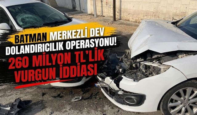 Batman Merkezli Dev Dolandırıcılık Operasyonu! 260 Milyon TL’lik Vurgun İddiası