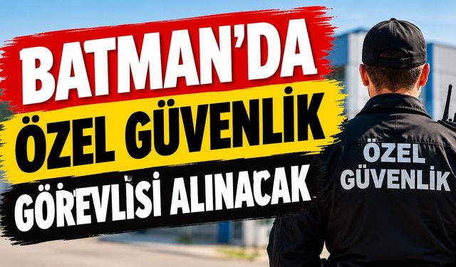 Batman’da Özel Güvenlik Görevlisi Alımı Yapılacak