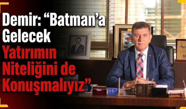 Demir: “Batman’a Gelecek Yatırımın Niteliğini de Konuşmalıyız”