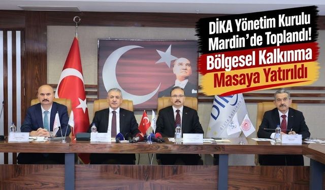 DİKA Yönetim Kurulu Mardin’de Toplandı! Bölgesel Kalkınma Masaya Yatırıldı