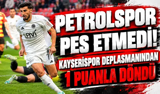 Petrolspor Pes Etmedi! Kayserispor Deplasmanından 1 Puanla Döndü