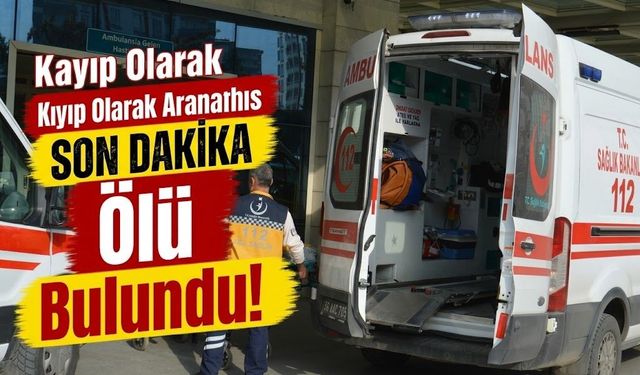 Kayıp olarak aranan şahıs ölü bulundu