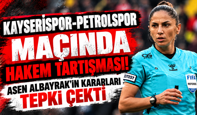Kayserispor-Petrolspor Maçında Hakem Tartışması! Asen Albayrak’ın Kararları Tepki Çekti