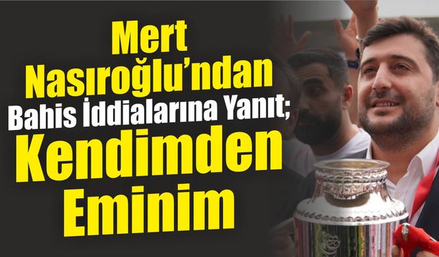 Mert Nasıroğlu’ndan Bahis İddialarına Yanıt: Kendimden Eminim