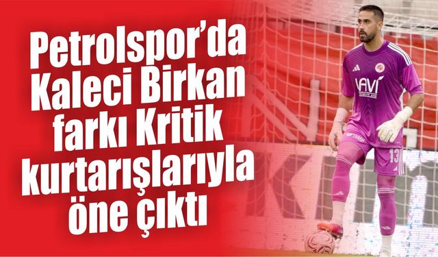 Petrolspor’da Kaleci Birkan farkı Kritik kurtarışlarıyla öne çıktı