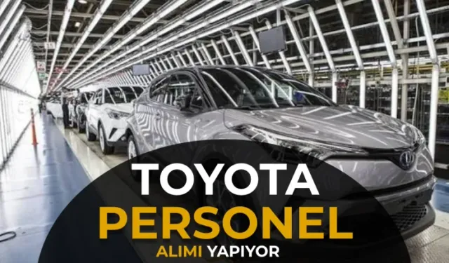 TOYOTA 3 İLDE KPSS ŞARTSIZ İŞÇİ ALIYOR! EN AZ LİSE MEZUNLARI İÇİN 18-30 YAŞ KRİTERİ VE KADROLAR NELER?