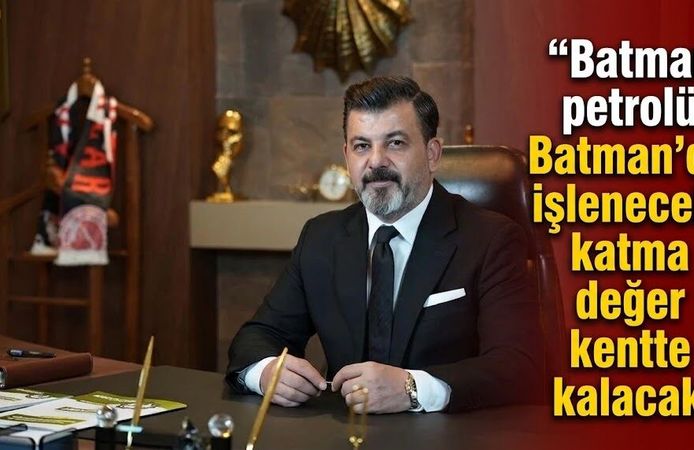“Batman petrolü Batman’da işlenecek, katma değer kentte kalacak”