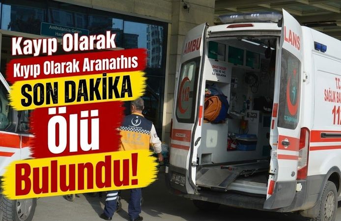Kayıp olarak aranan şahıs ölü bulundu