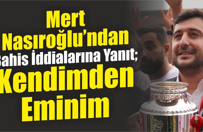 Mert Nasıroğlu’ndan Bahis İddialarına Yanıt: Kendimden Eminim