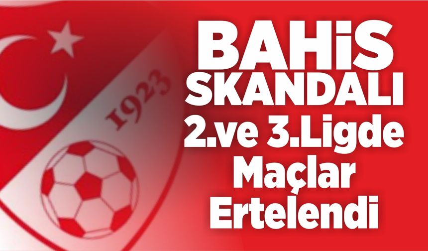 Bahis skandalı; 2.ve 3.Lig maçları ertelendi