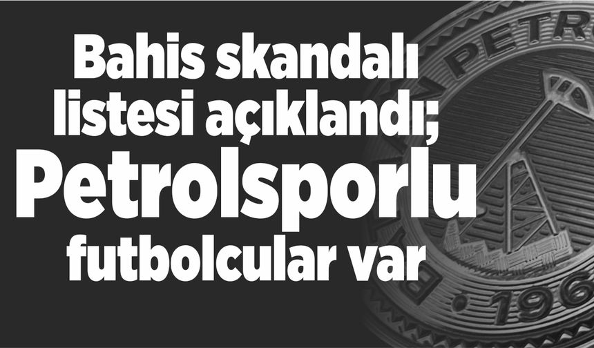 Bahis skandalı listesi açıklandı; Petrolsporlu futbolcular var
