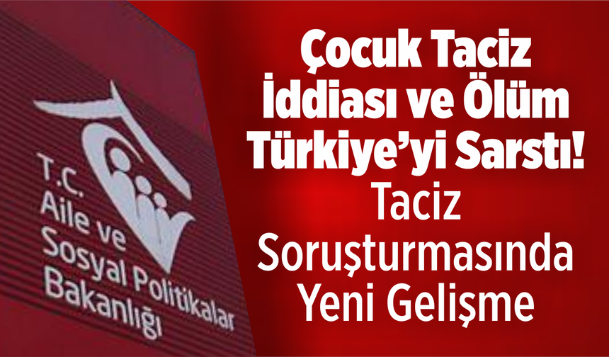 Çocuk Taciz İddiası ve Ölüm Türkiye’yi Sarstı! Taciz Soruşturmasında Yeni Gelişme