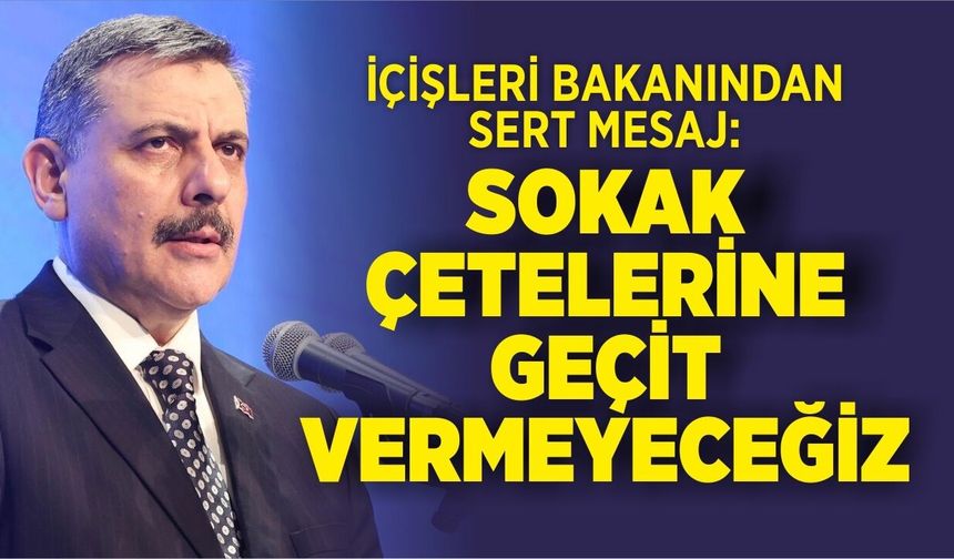İÇİŞLERİ BAKANINDAN SERT MESAJ: SOKAK ÇETELERİNE GEÇİT VERMEYECEĞİZ