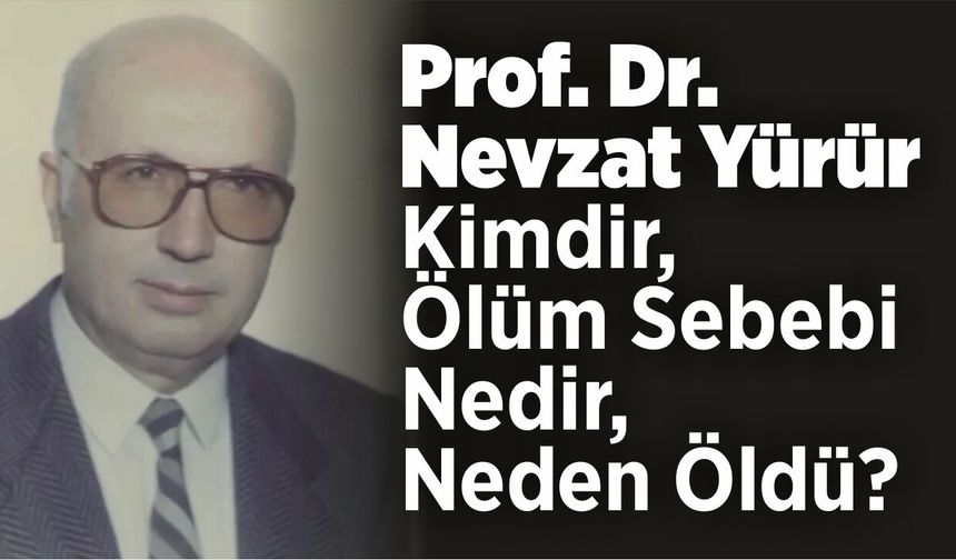 Prof. Dr. Nevzat Yürür Kimdir, Ölüm Sebebi Nedir, Neden Öldü?
