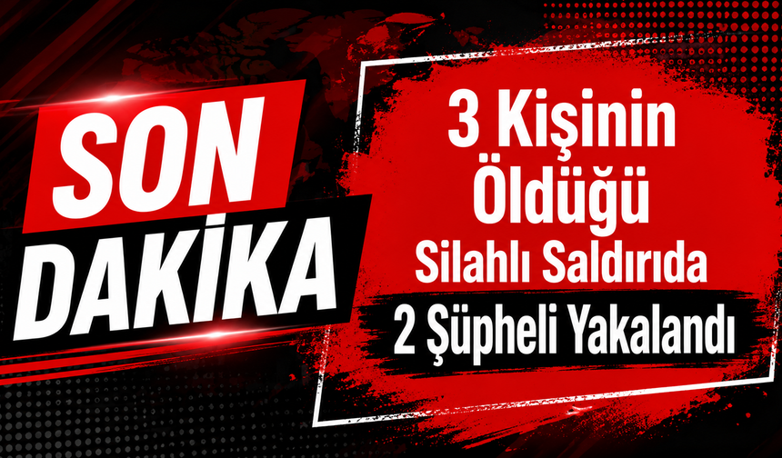 3 Kişinin Öldüğü Silahlı Saldırıda 2 Şüpheli Yakalandı