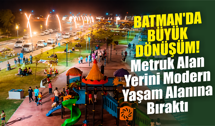Batman'da Büyük Dönüşüm! Metruk Alan Yerini Modern Yaşam Alanına Bıraktı
