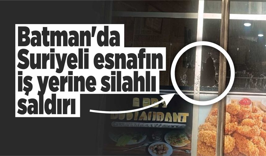 Batman'da Suriyeli esnafın iş yerine silahlı saldırı