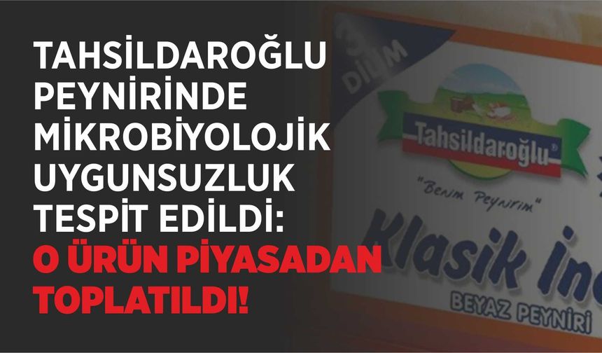 TAHSİLDAROĞLU PEYNİRİNDE MİKROBİYOLOJİK UYGUNSUZLUK TESPİT EDİLDİ: O ÜRÜN PİYASADAN TOPLATILDI!