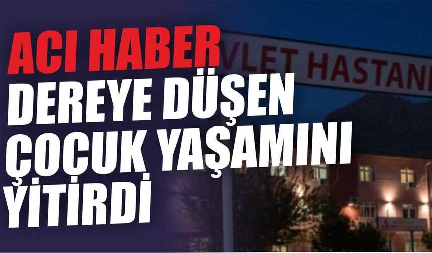 ACI HABER! DEREYE DÜŞEN ÇOCUK YAŞAMINI YİTİRDİ