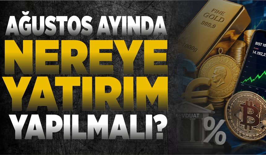 AĞUSTOS AYINDA NEREYE YATIRIM YAPILMALI?