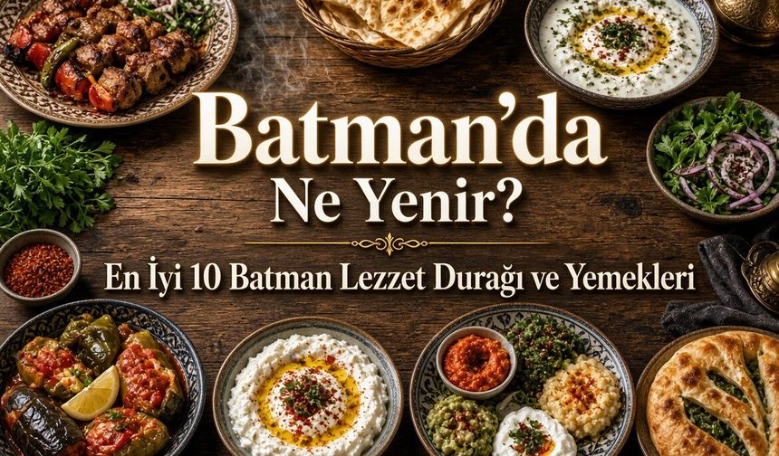 Batman’da Ne Yenir? En İyi 10 Batman Lezzet Durağı ve Yemekleri