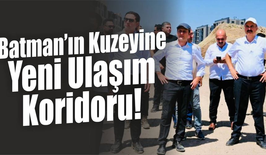 Batman’ın Kuzeyine Yeni Ulaşım Koridoru!