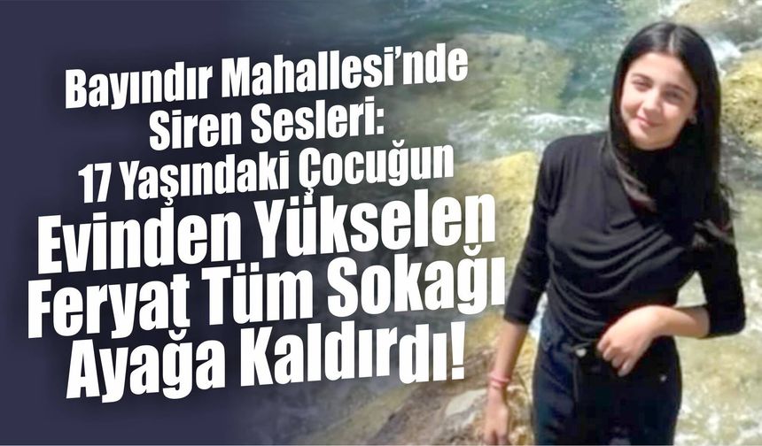 Bayındır Mahallesi’nde Siren Sesleri: 17 Yaşındaki Çocuğun Evinden Yükselen Feryat Tüm Sokağı Ayağa Kaldırdı!