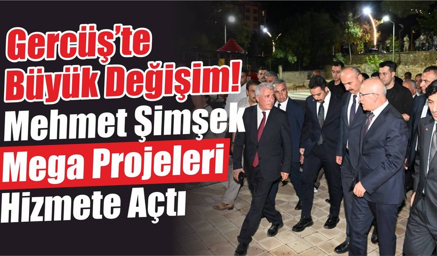 Gercüş’te Büyük Değişim! Mehmet Şimşek Mega Projeleri Hizmete Açtı